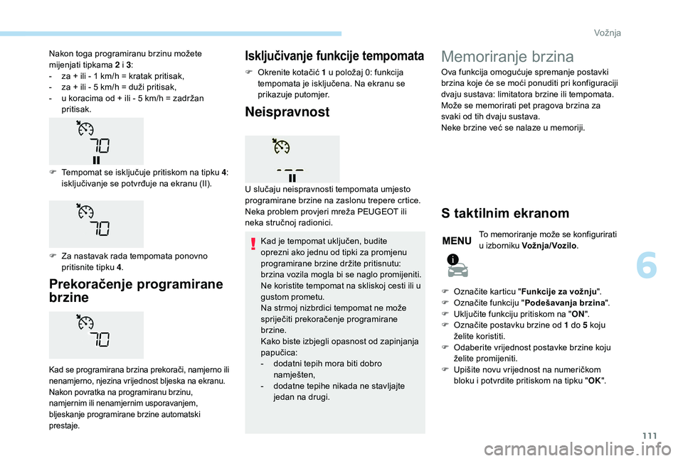 PEUGEOT 2008 2018  Upute Za Rukovanje (in Croatian) 111
Prekoračenje programirane 
brzine
Kad se programirana brzina prekorači, namjerno ili 
nenamjerno, njezina vrijednost bljeska na ekranu.
Nakon povratka na programiranu brzinu, 
namjernim ili nena