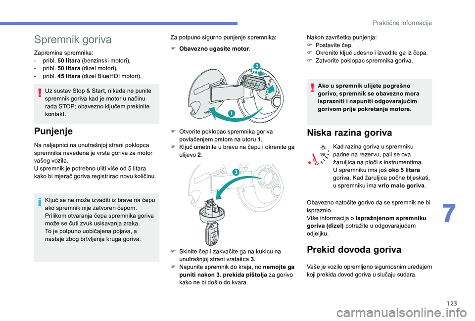 PEUGEOT 2008 2018 Upute Za Rukovanje (in Croatian) 123
Spremnik goriva
Zapremina spremnika:
- p ribl. 50 litara (benzinski motori),
-
p
ribl. 50 litara (dizel motori),
-
p
ribl. 45 litara (dizel BlueHDI motori).
Uz sustav Stop & Start, nikada ne PEUGEOT 2008 2018 Upute Za Rukovanje (in Croatian) 123
Spremnik goriva
Zapremina spremnika:
- p ribl. 50 litara (benzinski motori),
-
p
ribl. 50 litara (dizel motori),
-
p
ribl. 45 litara (dizel BlueHDI motori).
Uz sustav Stop & Start, nikada ne