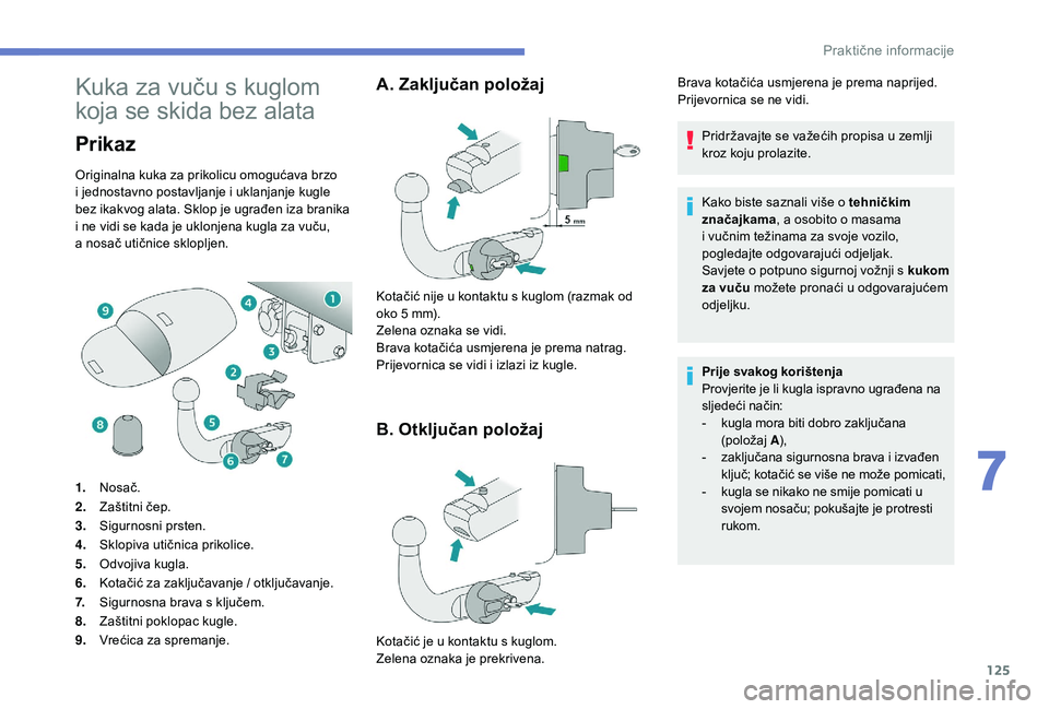 PEUGEOT 2008 2018 Upute Za Rukovanje (in Croatian) 125
Kuka za vuču s kuglom
koja se skida bez alata
Prikaz
Originalna kuka za prikolicu omogućava brzo
i jednostavno postavljanje i uklanjanje kugle
bez ikakvog alata. Sklop je ugrađen iza branika PEUGEOT 2008 2018 Upute Za Rukovanje (in Croatian) 125
Kuka za vuču s kuglom
koja se skida bez alata
Prikaz
Originalna kuka za prikolicu omogućava brzo
i jednostavno postavljanje i uklanjanje kugle
bez ikakvog alata. Sklop je ugrađen iza branika