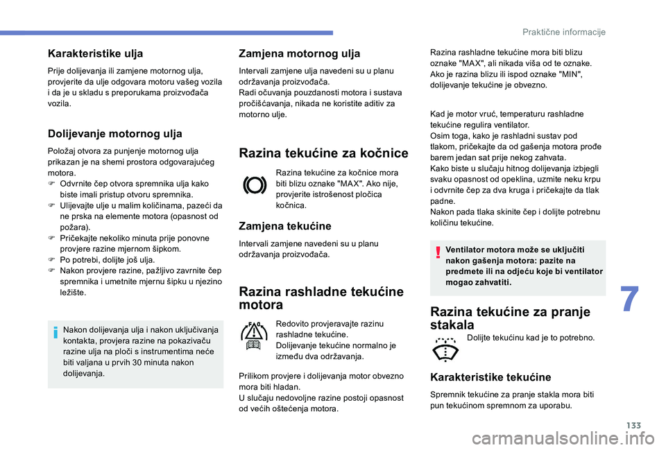 PEUGEOT 2008 2018 Upute Za Rukovanje (in Croatian) 133
Karakteristike ulja
Prije dolijevanja ili zamjene motornog ulja,
provjerite da ulje odgovara motoru vašeg vozila
i da je u skladu s preporukama proizvođača
vozila.
Dolijevanje motornog ulja
PEUGEOT 2008 2018 Upute Za Rukovanje (in Croatian) 133
Karakteristike ulja
Prije dolijevanja ili zamjene motornog ulja,
provjerite da ulje odgovara motoru vašeg vozila
i da je u skladu s preporukama proizvođača
vozila.
Dolijevanje motornog ulja