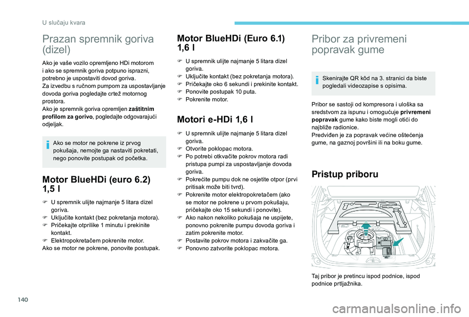 PEUGEOT 2008 2018  Upute Za Rukovanje (in Croatian) 140
Prazan spremnik goriva 
(dizel)
Ako je vaše vozilo opremljeno HDi motorom 
i ako se spremnik goriva potpuno isprazni, 
potrebno je uspostaviti dovod goriva.
Za izvedbu s ručnom pumpom za usposta