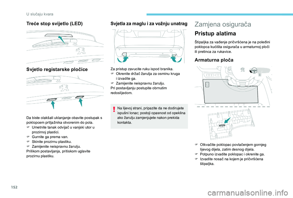 PEUGEOT 2008 2018  Upute Za Rukovanje (in Croatian) 152
Treće stop svijetlo (LED)
Svjetlo registarske pločice
Da biste olakšali uklanjanje obavite postupak s 
poklopcem prtljažnika otvorenim do pola.
F 
U
 metnite tanak odvijač u vanjski utor u 
p