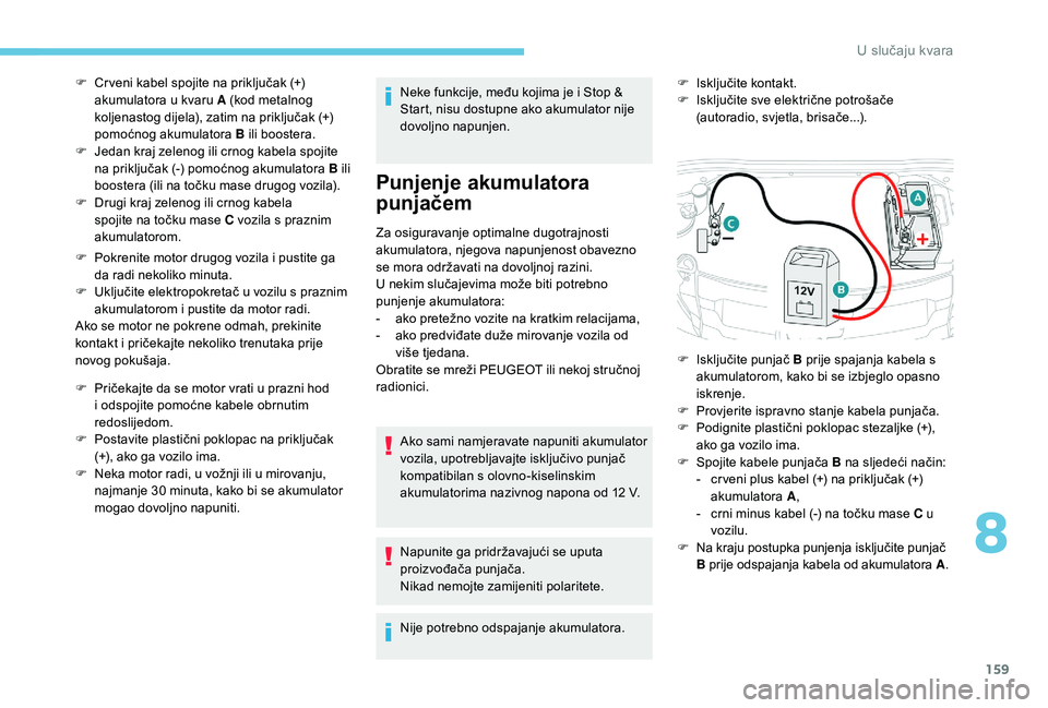 PEUGEOT 2008 2018  Upute Za Rukovanje (in Croatian) 159
F Pokrenite motor drugog vozila i pustite ga da radi nekoliko minuta.
F
 
U
 ključite elektropokretač u vozilu s praznim 
akumulatorom i pustite da motor radi.
Ako se motor ne pokrene odmah, pre