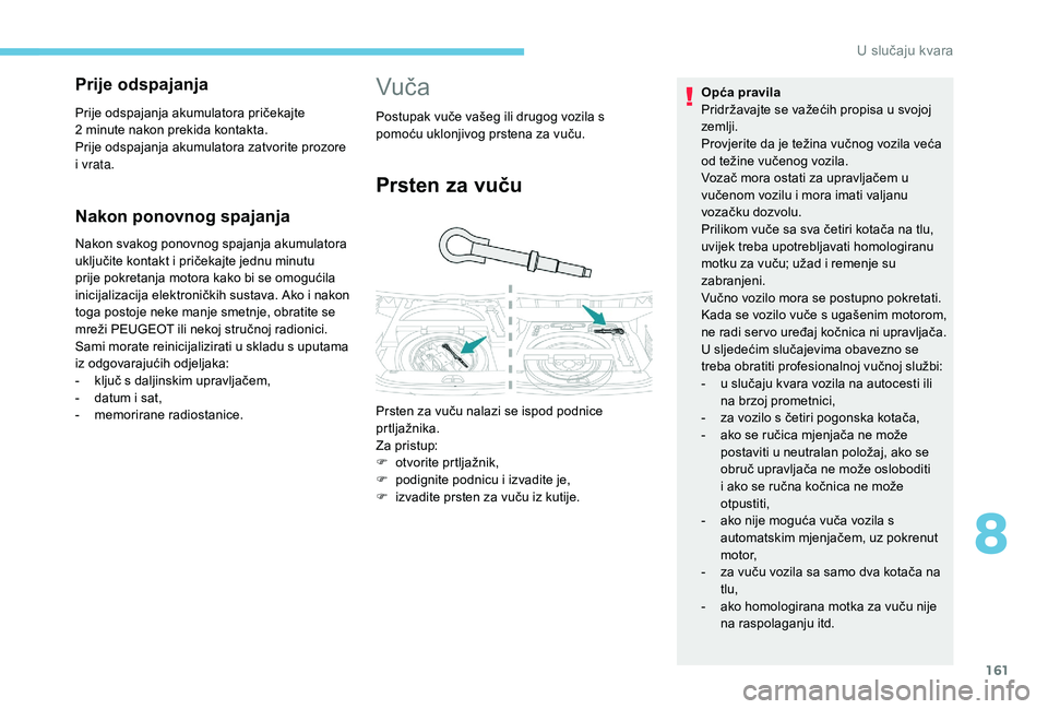 PEUGEOT 2008 2018  Upute Za Rukovanje (in Croatian) 161
Nakon ponovnog spajanja
Nakon svakog ponovnog spajanja akumulatora 
uključite kontakt i pričekajte jednu minutu 
prije pokretanja motora kako bi se omogućila 
inicijalizacija elektroničkih sus