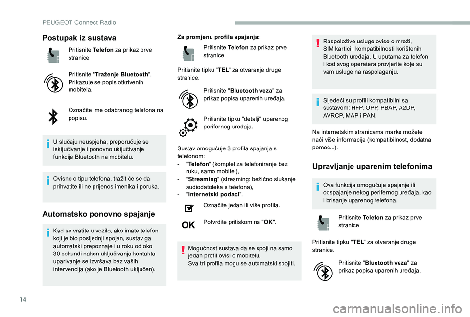 PEUGEOT 2008 2018 Upute Za Rukovanje (in Croatian) 14
Postupak iz sustava
Pritisnite Telefon za prikaz pr ve
stranice
Pritisnite " Traženje Bluetooth ".
Prikazuje se popis otkrivenih
mobitela.
Označite ime odabranog telefona na
popisu.
U PEUGEOT 2008 2018 Upute Za Rukovanje (in Croatian) 14
Postupak iz sustava
Pritisnite Telefon za prikaz pr ve
stranice
Pritisnite " Traženje Bluetooth ".
Prikazuje se popis otkrivenih
mobitela.
Označite ime odabranog telefona na
popisu.
U