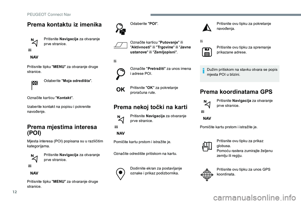 PEUGEOT 2008 2018  Upute Za Rukovanje (in Croatian) 12
Pritisnite tipku "MENU" za otvaranje druge 
stranice.
Odaberite " Moja odredišta ".
Označite karticu " Kontakt".
Izaberite kontakt na popisu i pokrenite 
navođenje.
Prema