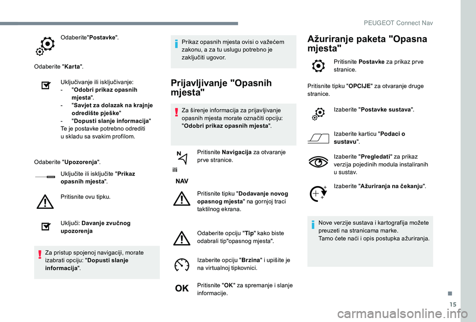 PEUGEOT 2008 2018  Upute Za Rukovanje (in Croatian) 15
Odaberite"Postavke".
Odaberite " Karta".
Uključivanje ili isključivanje:
-
 
" O

dobri prikaz opasnih 
mjesta ".
-
 
" S

avjet za dolazak na krajnje 
odredište pje