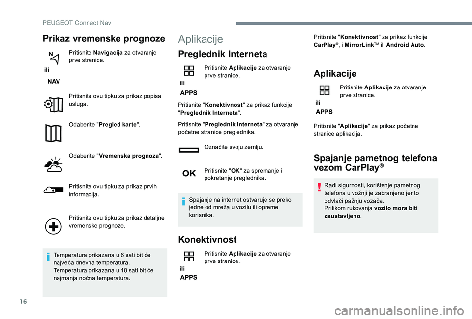 PEUGEOT 2008 2018  Upute Za Rukovanje (in Croatian) 16
Prikaz vremenske prognoze
 ili Pritisnite 
Navigacija  za otvaranje 
pr ve stranice.
Pritisnite ovu tipku za prikaz popisa 
usluga.
Odaberite " Pregled kar te ".
Odaberite " Vremenska p