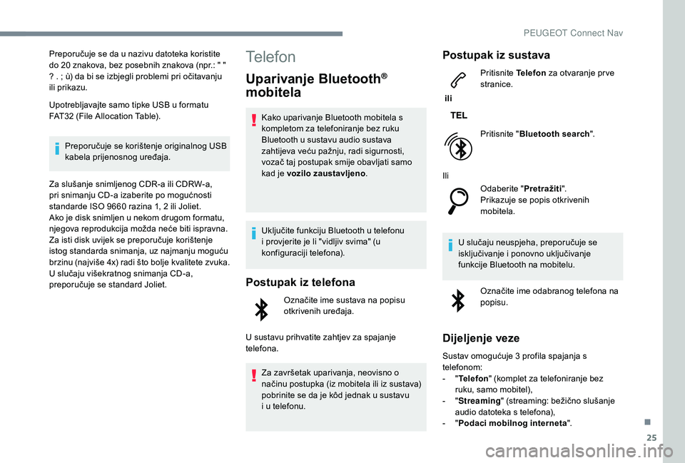 PEUGEOT 2008 2018  Upute Za Rukovanje (in Croatian) 25
Preporučuje se da u nazivu datoteka koristite 
do 20 znakova, bez posebnih znakova (npr.: " " 
? . ; ù) da bi se izbjegli problemi pri očitavanju 
ili prikazu.
Upotrebljavajte samo tipke