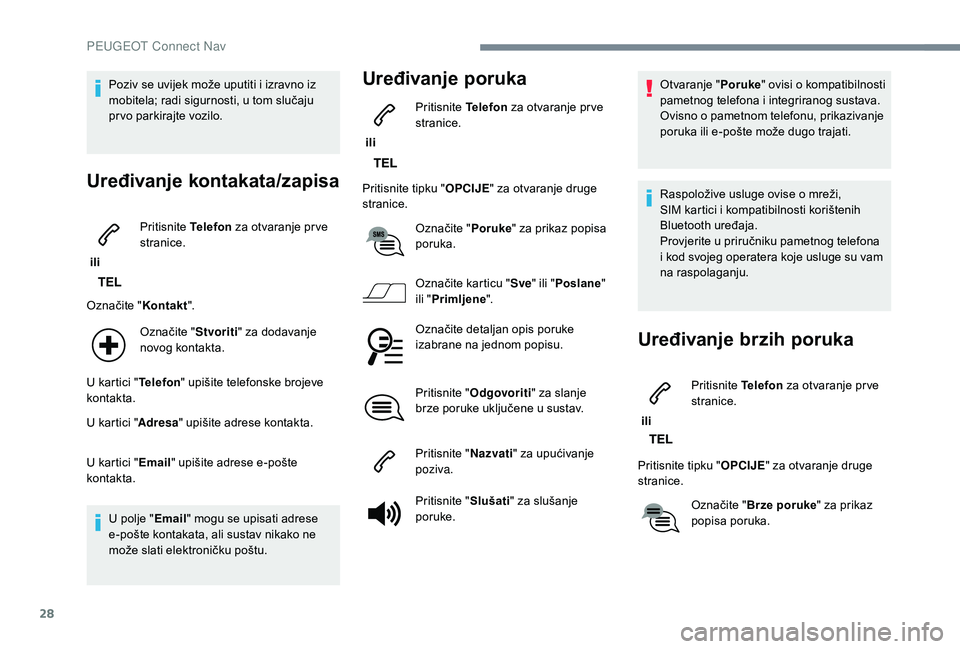 PEUGEOT 2008 2018  Upute Za Rukovanje (in Croatian) 28
Poziv se uvijek može uputiti i izravno iz 
mobitela; radi sigurnosti, u tom slučaju 
prvo parkirajte vozilo.
Uređivanje kontakata/zapisa
 ili Pritisnite 
Telefon za otvaranje pr ve 
stranice.
Oz