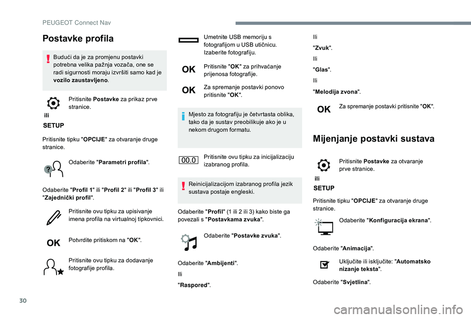 PEUGEOT 2008 2018  Upute Za Rukovanje (in Croatian) 30
Postavke profila
Budući da je za promjenu postavki 
potrebna velika pažnja vozača, one se 
radi sigurnosti moraju izvršiti samo kad je 
vozilo zaustavljeno.
 ili  Pritisnite 
Postavke  za prika