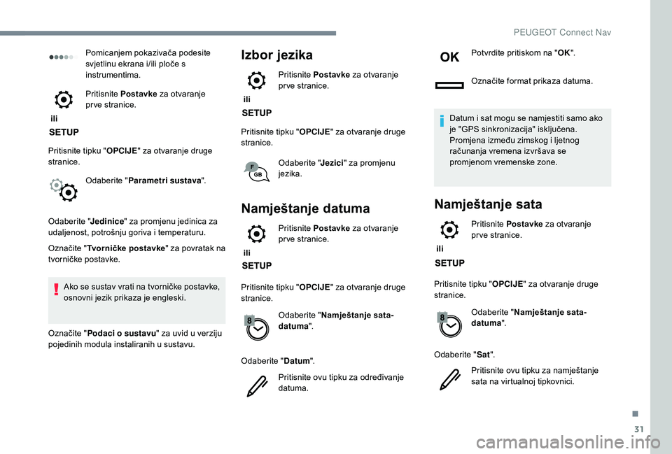 PEUGEOT 2008 2018  Upute Za Rukovanje (in Croatian) 31
Pomicanjem pokazivača podesite 
svjetlinu ekrana i/ili ploče s 
instrumentima.
 ili  Pritisnite 
Postavke  za otvaranje 
pr ve stranice.
Pritisnite tipku " OPCIJE" za otvaranje druge 
str