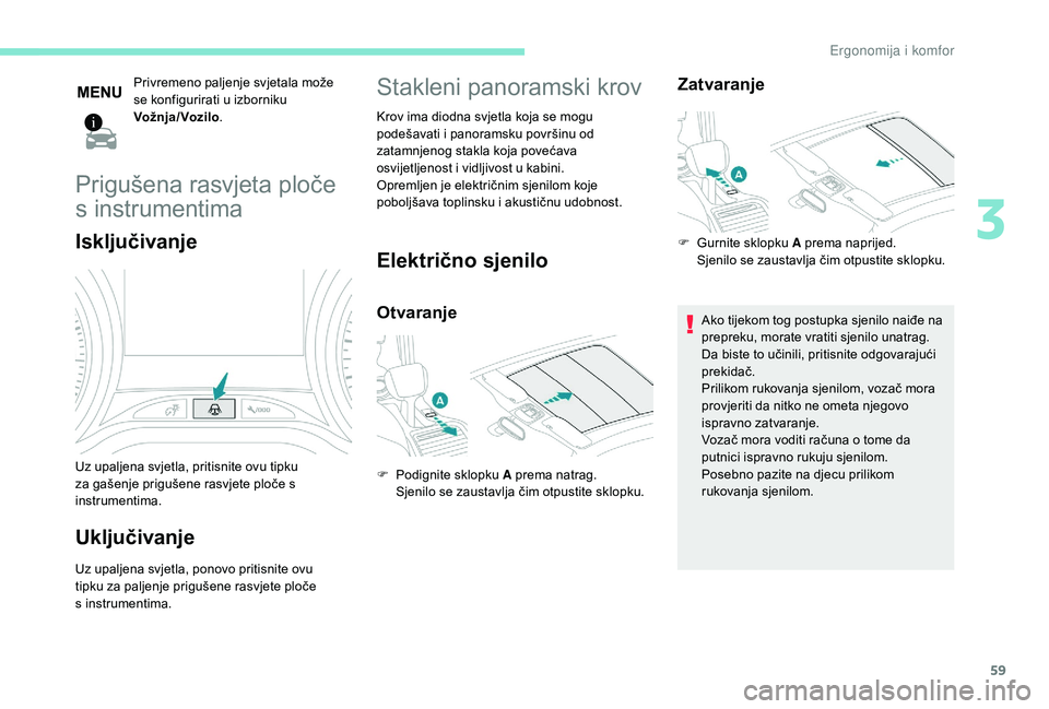 PEUGEOT 2008 2018  Upute Za Rukovanje (in Croatian) 59
Privremeno paljenje svjetala može 
se konfigurirati u izborniku  
Vož nja / Voz ilo.
Prigušena rasvjeta ploče 
s instrumentima
Isključivanje
Uz upaljena svjetla, pritisnite ovu tipku 
za gaše