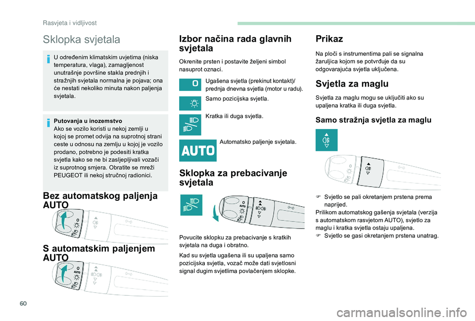 PEUGEOT 2008 2018  Upute Za Rukovanje (in Croatian) 60
Sklopka svjetala
U određenim klimatskim uvjetima (niska 
temperatura, vlaga), zamagljenost 
unutrašnje površine stakla prednjih i 
stražnjih svjetala normalna je pojava; ona 
će nestati nekoli