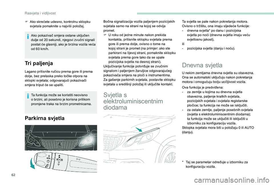 PEUGEOT 2008 2018  Upute Za Rukovanje (in Croatian) 62
Ta funkcija može se koristiti neovisno 
o brzini, ali posebno je korisna prilikom 
promjene traka na brzim prometnicama.
Parkirna svjetla
Bočna signalizacija vozila paljenjem pozicijskih 
svjetal