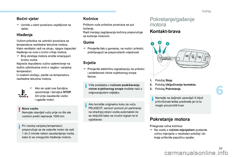 PEUGEOT 2008 2018  Upute Za Rukovanje (in Croatian) 93
Bočni vjetar
F Uzmite u obzir povećanu osjetljivost na v j e t a r.
Hlađenje
Vučom prikolice na uzbrdici povećava se 
temperatura rashladne tekućine motora.
Kako ventilator radi na struju, nj