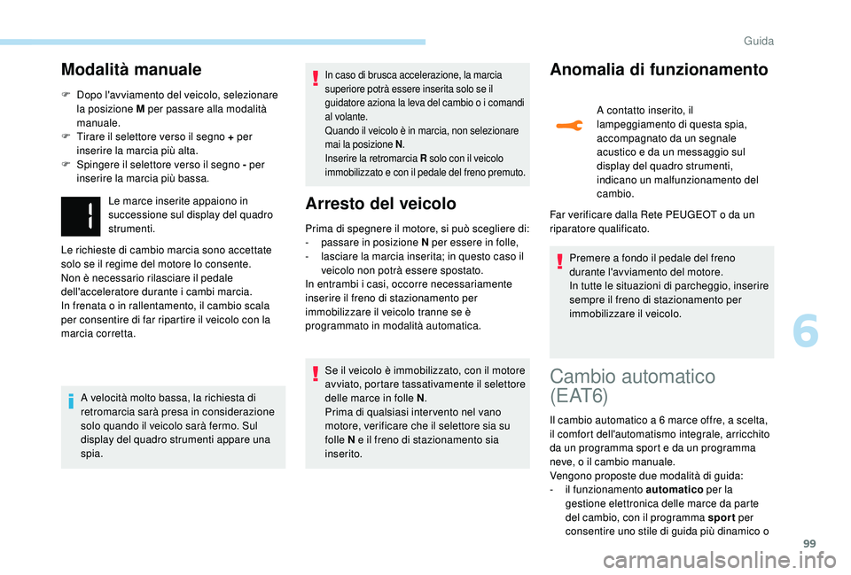 PEUGEOT 2008 2018 Manuale duso (in Italian) 99
Modalità manuale
F Dopo l'avviamento del veicolo, selezionare la posizione M per passare alla modalità
manuale.
F
T
irare il selettore verso il segno + per
inserire la marcia più alta.
PEUGEOT 2008 2018 Manuale duso (in Italian) 99
Modalità manuale
F Dopo l'avviamento del veicolo, selezionare la posizione M per passare alla modalità
manuale.
F
T
irare il selettore verso il segno + per
inserire la marcia più alta.