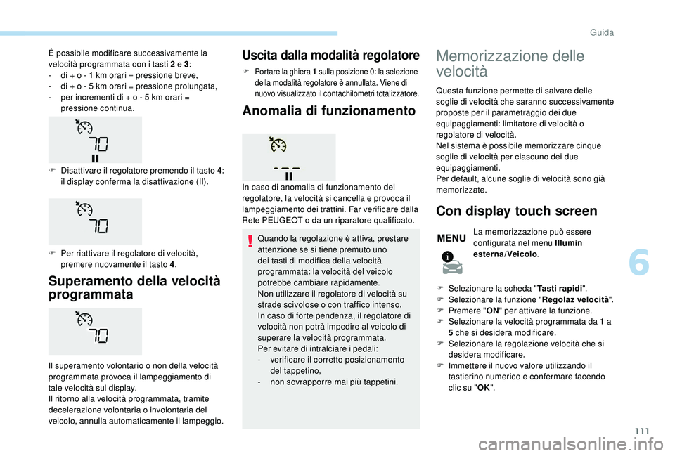 PEUGEOT 2008 2018 Manuale duso (in Italian) 111
Superamento della velocità
programmata
Il superamento volontario o non della velocità
programmata provoca il lampeggiamento di
tale velocità sul display.
Il ritorno alla velocità programmat PEUGEOT 2008 2018 Manuale duso (in Italian) 111
Superamento della velocità
programmata
Il superamento volontario o non della velocità
programmata provoca il lampeggiamento di
tale velocità sul display.
Il ritorno alla velocità programmat