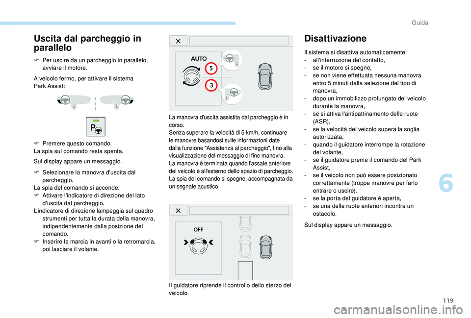 PEUGEOT 2008 2018 Manuale duso (in Italian) 119
Uscita dal parcheggio in
parallelo
F Per uscire da un parcheggio in parallelo, avviare il motore.
A veicolo fermo, per attivare il sistema
Park
Assist:
F
P
remere questo comando.
La spia s PEUGEOT 2008 2018 Manuale duso (in Italian) 119
Uscita dal parcheggio in
parallelo
F Per uscire da un parcheggio in parallelo, avviare il motore.
A veicolo fermo, per attivare il sistema
Park
Assist:
F
P
remere questo comando.
La spia s