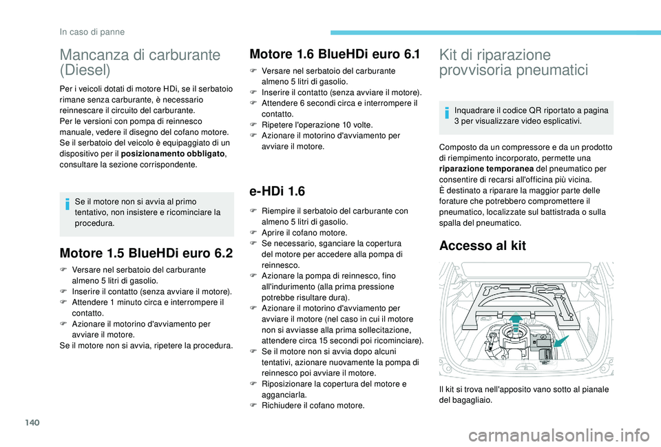 PEUGEOT 2008 2018 Manuale duso (in Italian) 140
Mancanza di carburante
(Diesel)
Per i veicoli dotati di motore HDi, se il serbatoio
rimane senza carburante, è necessario
reinnescare il circuito del carburante.
Per le versioni con pompa di r PEUGEOT 2008 2018 Manuale duso (in Italian) 140
Mancanza di carburante
(Diesel)
Per i veicoli dotati di motore HDi, se il serbatoio
rimane senza carburante, è necessario
reinnescare il circuito del carburante.
Per le versioni con pompa di r