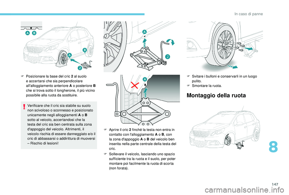 PEUGEOT 2008 2018 Manuale duso (in Italian) 147
F Posizionare la base del cric 2 al suolo e accertarsi che sia perpendicolare
all'alloggiamento anteriore A o posteriore B
che si trova sotto il longherone, il più vicino
possibile alla ru PEUGEOT 2008 2018 Manuale duso (in Italian) 147
F Posizionare la base del cric 2 al suolo e accertarsi che sia perpendicolare
all'alloggiamento anteriore A o posteriore B
che si trova sotto il longherone, il più vicino
possibile alla ru