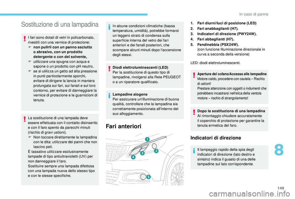 PEUGEOT 2008 2018  Manuale duso (in Italian) 149
Sostituzione di una lampadina
I fari sono dotati di vetri in policarbonato, 
rivestiti con una vernice di protezione:
F 
n
 on pulirli con un panno asciutto 
o abrasivo, con un prodotto 
detergent