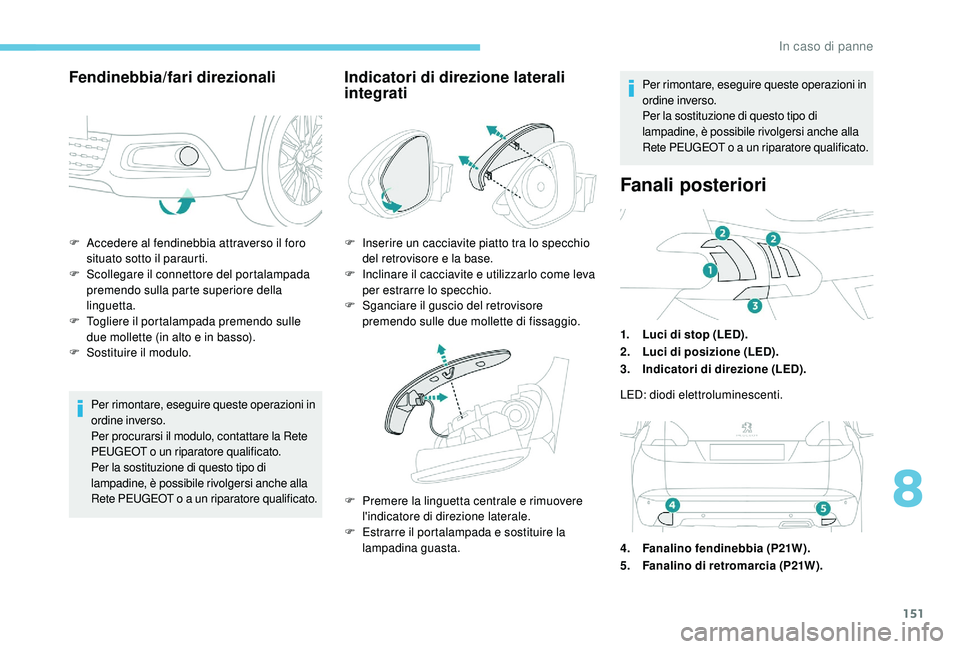 PEUGEOT 2008 2018  Manuale duso (in Italian) 151
F Accedere al fendinebbia attraverso il foro situato sotto il paraurti.
F
 
S
 collegare il connettore del portalampada 
premendo sulla parte superiore della 
linguetta.
F
 
T
 ogliere il portalam