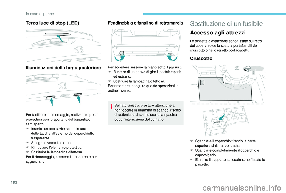PEUGEOT 2008 2018  Manuale duso (in Italian) 152
Terza luce di stop (LED)
Illuminazioni della targa posteriore
Per facilitare lo smontaggio, realizzare questa 
procedura con lo sportello del bagagliaio 
semiaperto.
F 
I
 nserire un cacciavite so