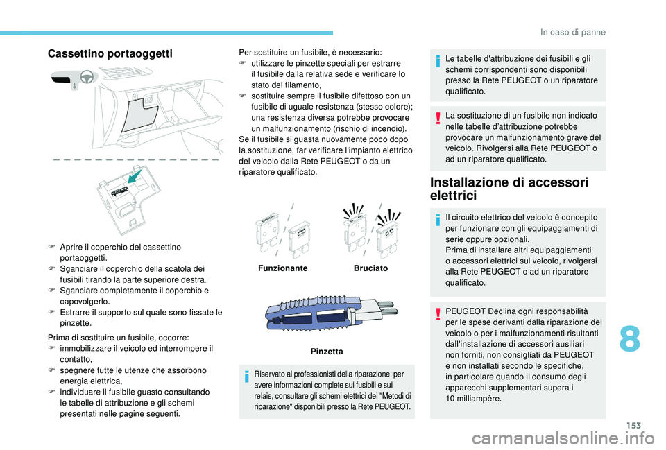 PEUGEOT 2008 2018  Manuale duso (in Italian) 153
Cassettino portaoggetti
F Aprire il coperchio del cassettino portaoggetti.
F
 
S
 ganciare il coperchio della scatola dei 
fusibili tirando la parte superiore destra.
F
 
S
 ganciare completamente