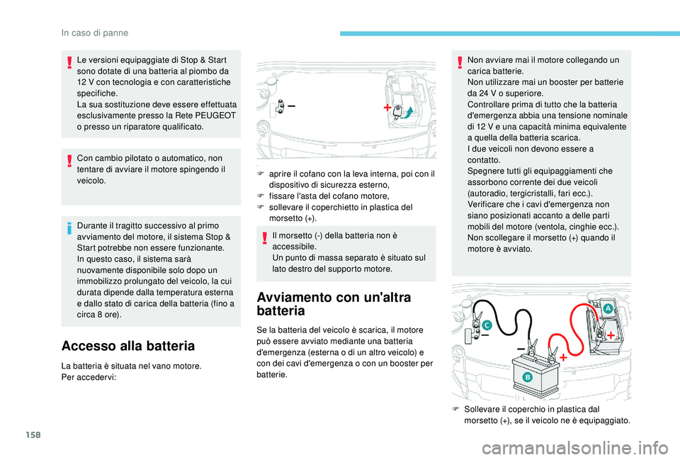 PEUGEOT 2008 2018  Manuale duso (in Italian) 158
Le versioni equipaggiate di Stop & Start 
sono dotate di una batteria al piombo da 
12 V con tecnologia e con caratteristiche 
specifiche.
La sua sostituzione deve essere effettuata 
esclusivament