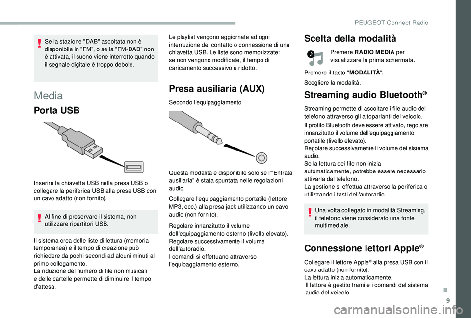 PEUGEOT 2008 2018  Manuale duso (in Italian) 9
Media
Por ta USB
Inserire la chiavetta USB nella presa USB o 
collegare la periferica USB alla presa USB con 
un cavo adatto (non fornito).Al fine di preser vare il sistema, non 
utilizzare ripartit