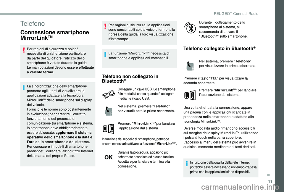 PEUGEOT 2008 2018  Manuale duso (in Italian) 11
Telefono
Connessione smartphone 
MirrorLinkTM
Per ragioni di sicurezza e poiché 
necessita di un'attenzione particolare 
da parte del guidatore, l'utilizzo dello 
smartphone è vietato dur