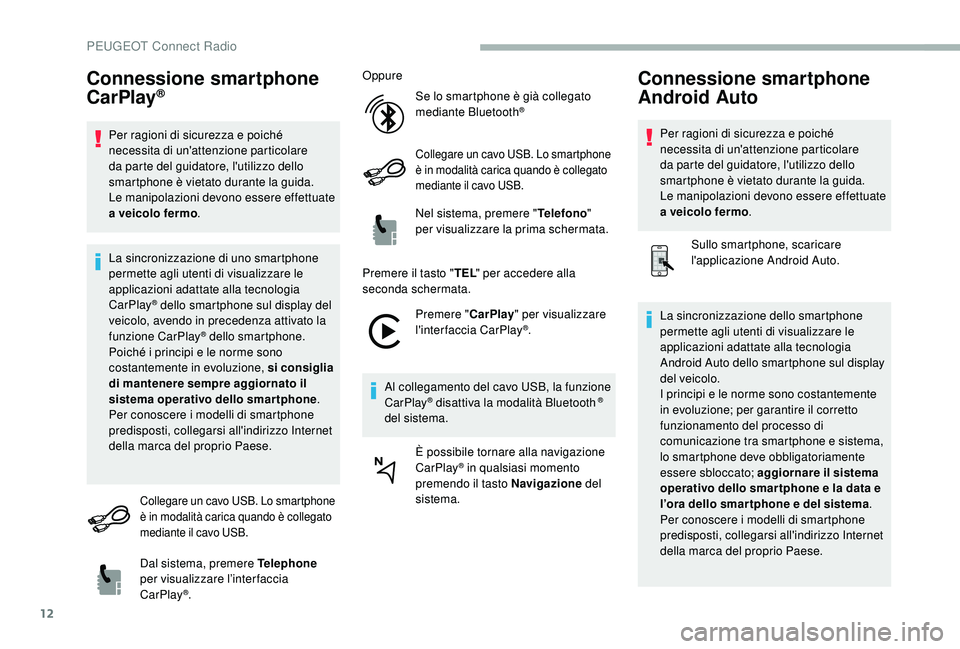 PEUGEOT 2008 2018  Manuale duso (in Italian) 12
Connessione smartphone 
CarPlay®
Per ragioni di sicurezza e poiché 
necessita di un'attenzione particolare 
da parte del guidatore, l'utilizzo dello 
smartphone è vietato durante la guid