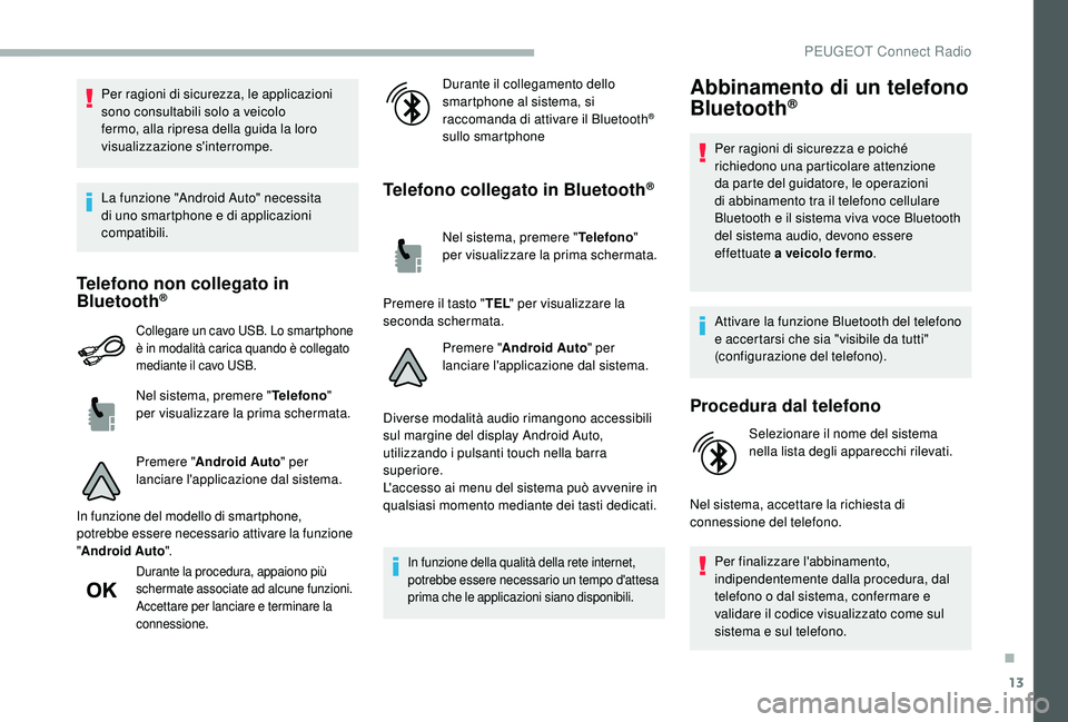 PEUGEOT 2008 2018  Manuale duso (in Italian) 13
Per ragioni di sicurezza, le applicazioni 
sono consultabili solo a veicolo 
fermo, alla  ripresa della guida la loro 
visualizzazione s'interrompe.
La funzione "Android Auto" necessita
