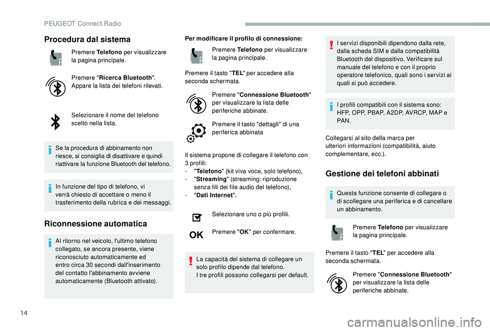 PEUGEOT 2008 2018  Manuale duso (in Italian) 14
Procedura dal sistema
Premere Telefono per visualizzare 
la pagina principale.
Premere " Ricerca Bluetooth ".
Appare la lista dei telefoni rilevati.
Selezionare il nome del telefono 
scelto