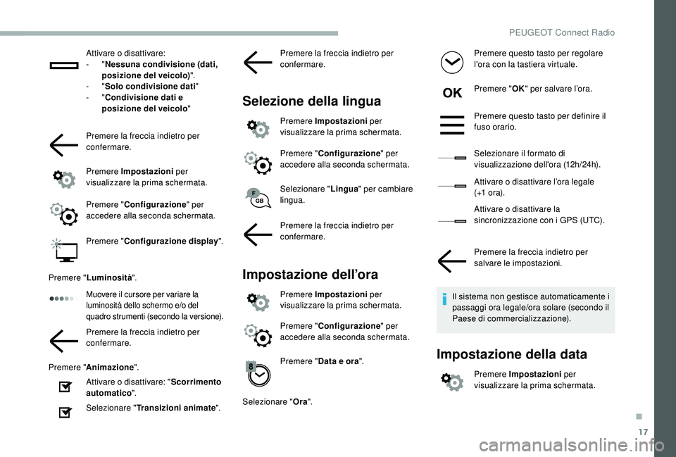 PEUGEOT 2008 2018  Manuale duso (in Italian) 17
Attivare o disattivare:
-  "Nessuna condivisione (dati, 
posizione del veicolo) ".
-
  "Solo condivisione dati"
-
  "Condivisione dati e 
posizione del veicolo "
Premere la 