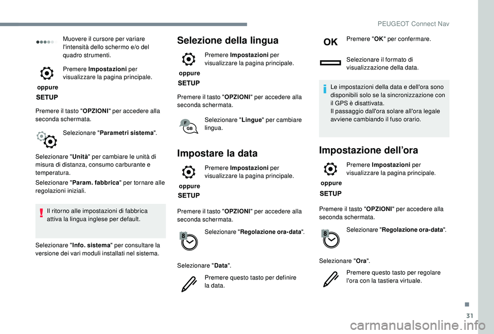 PEUGEOT 2008 2018  Manuale duso (in Italian) 31
Muovere il cursore per variare 
l'intensità dello schermo e/o del 
quadro strumenti.
 oppure  Premere Impostazioni
 per 
visualizzare la pagina principale.
Premere il tasto " OPZIONI" 