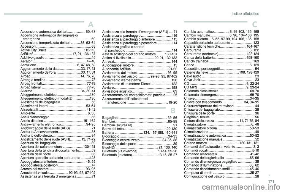 PEUGEOT 2008 2018 Manuale duso (in Italian) 171
A
Accensione automatica dei fari ....................6 0, 63
Accensione automatica del segnale di emergenza
........................................................ 69
Accensione temporizzata PEUGEOT 2008 2018 Manuale duso (in Italian) 171
A
Accensione automatica dei fari ....................6 0, 63
Accensione automatica del segnale di emergenza
........................................................ 69
Accensione temporizzata