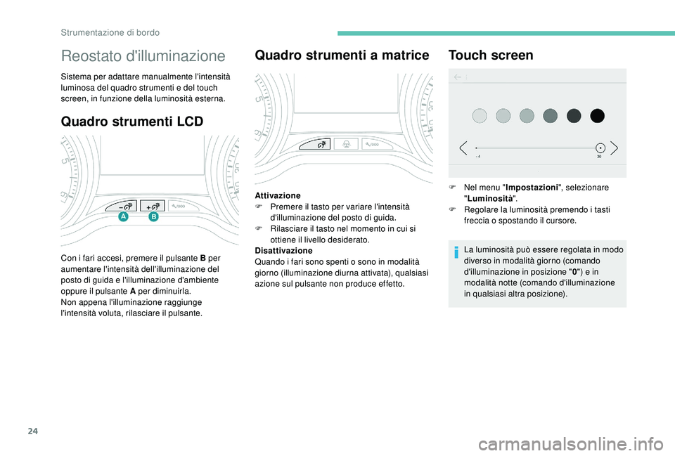 PEUGEOT 2008 2018 Manuale duso (in Italian) 24
Quadro strumenti LCD
Reostato d'illuminazione
Sistema per adattare manualmente l'intensità
luminosa del quadro strumenti e del touch
screen, in funzione della luminosità esterna.
Con i PEUGEOT 2008 2018 Manuale duso (in Italian) 24
Quadro strumenti LCD
Reostato d'illuminazione
Sistema per adattare manualmente l'intensità
luminosa del quadro strumenti e del touch
screen, in funzione della luminosità esterna.
Con i