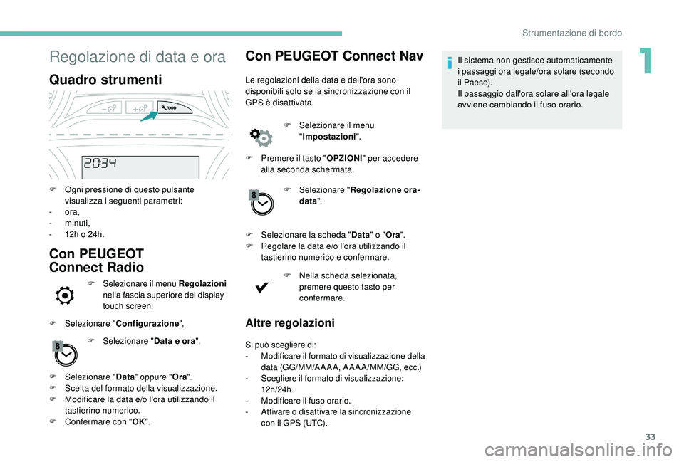 PEUGEOT 2008 2018 Manuale duso (in Italian) 33
Regolazione di data e ora
Quadro strumenti
F Ogni pressione di questo pulsante visualizza i seguenti parametri:
-
ora,
-
minuti,
-
1
2h o 24h.
Con PEUGEOT
Connect Radio
F Selezionare il PEUGEOT 2008 2018 Manuale duso (in Italian) 33
Regolazione di data e ora
Quadro strumenti
F Ogni pressione di questo pulsante visualizza i seguenti parametri:
-
ora,
-
minuti,
-
1
2h o 24h.
Con PEUGEOT
Connect Radio
F Selezionare il