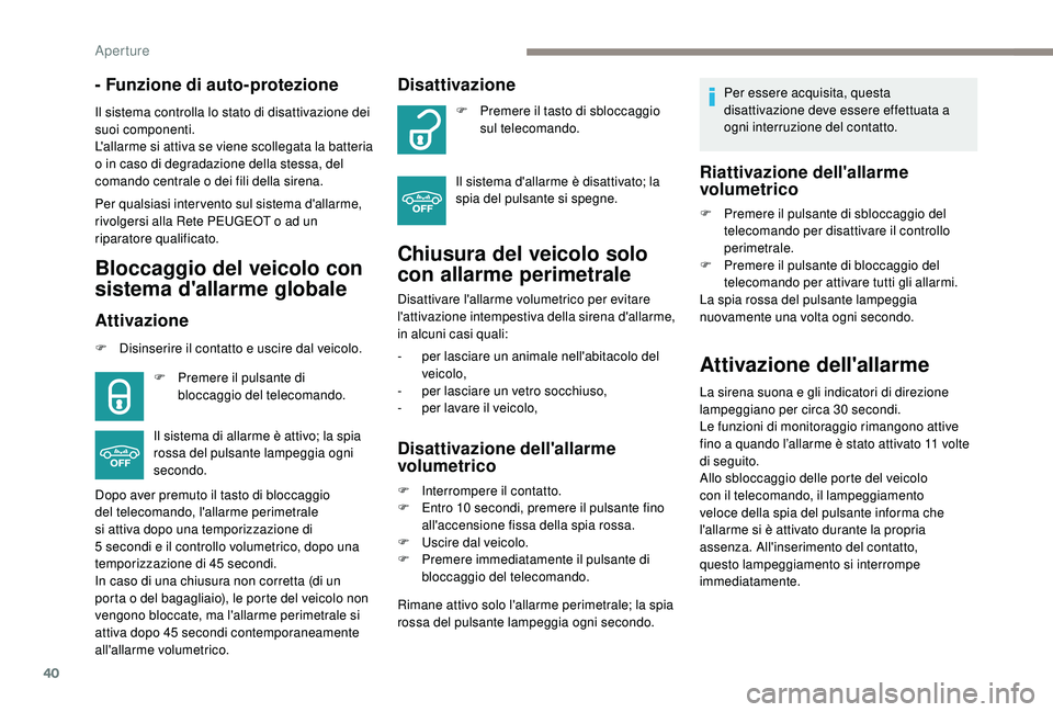 PEUGEOT 2008 2018 Manuale duso (in Italian) 40
- Funzione di auto-protezione
Il sistema controlla lo stato di disattivazione dei
suoi componenti.
L'allarme si attiva se viene scollegata la batteria
o in caso di degradazione della stessa, PEUGEOT 2008 2018 Manuale duso (in Italian) 40
- Funzione di auto-protezione
Il sistema controlla lo stato di disattivazione dei
suoi componenti.
L'allarme si attiva se viene scollegata la batteria
o in caso di degradazione della stessa,