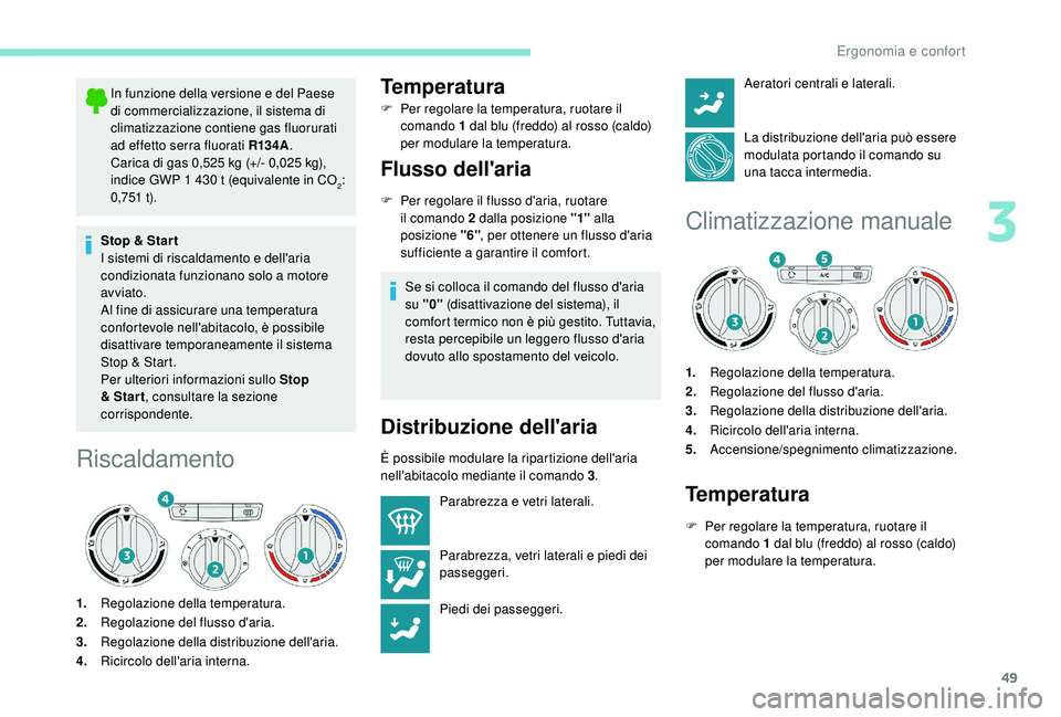 PEUGEOT 2008 2018  Manuale duso (in Italian) 49
In funzione della versione e del Paese 
di commercializzazione, il sistema di 
climatizzazione contiene gas fluorurati 
ad effetto serra fluorati R13 4A.
Carica di gas 0,525 kg (+/- 0,025 kg), 
ind