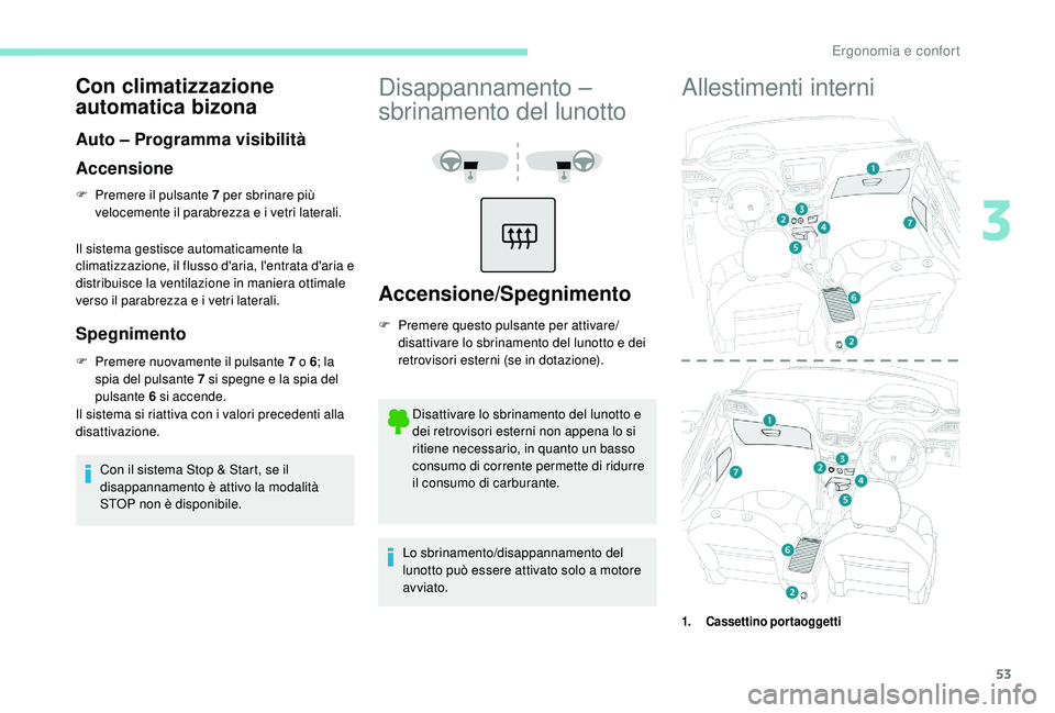 PEUGEOT 2008 2018  Manuale duso (in Italian) 53
Con climatizzazione 
automatica bizona
Auto – Programma visibilità
Accensione
F Premere il pulsante 7 per sbrinare più velocemente il parabrezza e i vetri laterali.
Il sistema gestisce automati