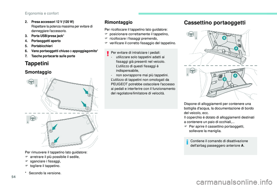 PEUGEOT 2008 2018  Manuale duso (in Italian) 54
Tappetini
Smontaggio
Per rimuovere il tappetino lato guidatore:
F a rretrare il più possibile il sedile,
F
 
s
 ganciare i fissaggi,
F
 
t
 ogliere il tappetino.
Rimontaggio
Per ricollocare il tap