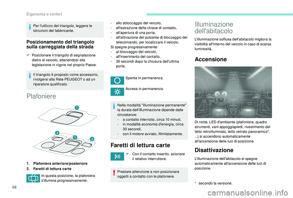 PEUGEOT 2008 2018  Manuale duso (in Italian) 58
Per l'utilizzo del triangolo, leggere le 
istruzioni del fabbricante.
Posizionamento del triangolo 
sulla carreggiata della strada
F Posizionare il triangolo di segnalazione dietro al veicolo, 