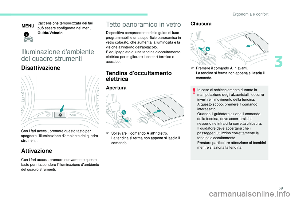 PEUGEOT 2008 2018  Manuale duso (in Italian) 59
L'accensione temporizzata dei fari 
può essere configurata nel menu 
Guida/Veicolo.
Illuminazione d'ambiente 
del quadro strumenti
Disattivazione
Con i fari accesi, premere questo tasto pe