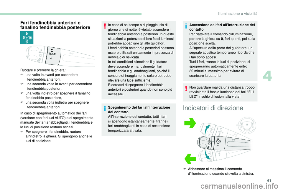 PEUGEOT 2008 2018  Manuale duso (in Italian) 61
Fari fendinebbia anteriori e 
fanalino fendinebbia posteriore
In caso di spegnimento automatico dei fari 
(versione con fari luci AUTO) o di spegnimento 
manuale dei fari anabbaglianti, i fendinebb