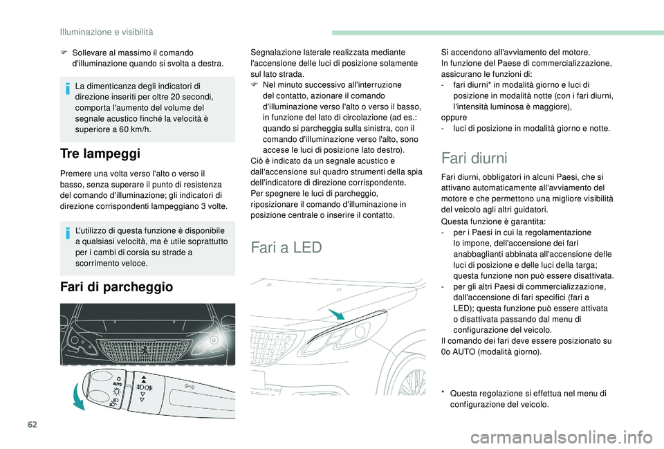 PEUGEOT 2008 2018  Manuale duso (in Italian) 62
L'utilizzo di questa funzione è disponibile 
a qualsiasi velocità, ma è utile soprattutto 
per i cambi di corsia su strade a 
scorrimento veloce.
Fari di parcheggio
Segnalazione laterale rea