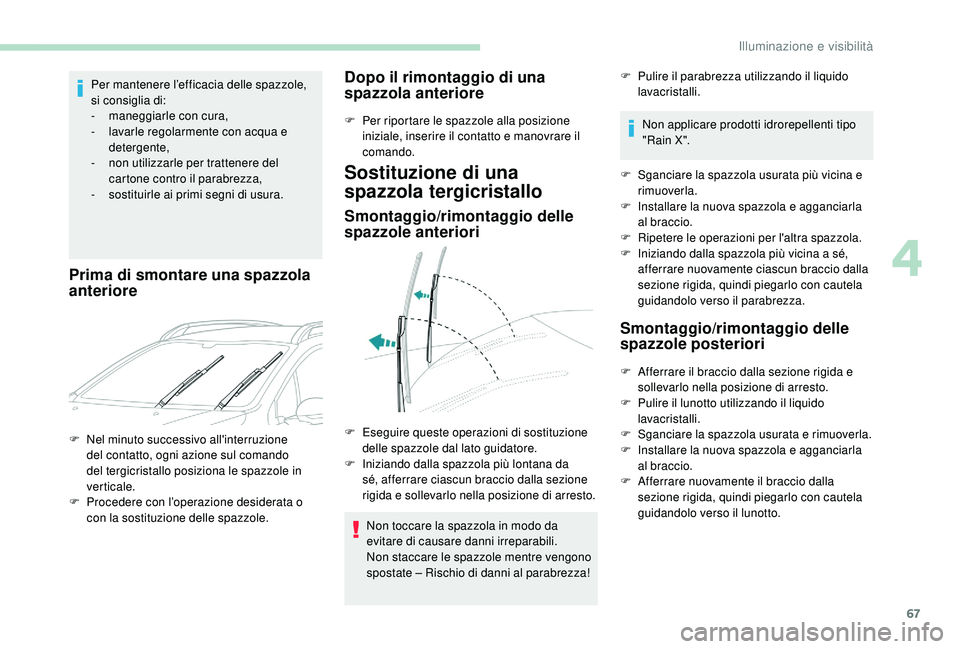 PEUGEOT 2008 2018  Manuale duso (in Italian) 67
Per mantenere l’efficacia delle spazzole, 
si consiglia di:
- 
m
 aneggiarle con cura,
-
 
l
 avarle regolarmente con acqua e 
detergente,
-
 
n
 on utilizzarle per trattenere del 
cartone contro