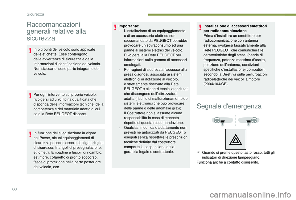 PEUGEOT 2008 2018  Manuale duso (in Italian) 68
Raccomandazioni 
generali relative alla 
sicurezza
In più punti del veicolo sono applicate 
delle etichette. Esse contengono 
delle avvertenze di sicurezza e delle 
informazioni d'identificazi